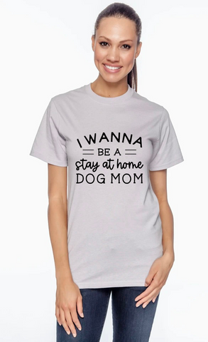 I Wanna Be A Stay at Home Dog Mom Shirt
