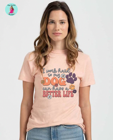 I work hard so my dog can have a better life T-Shirt